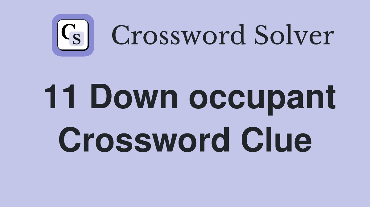 11 Down occupant Crossword Clue