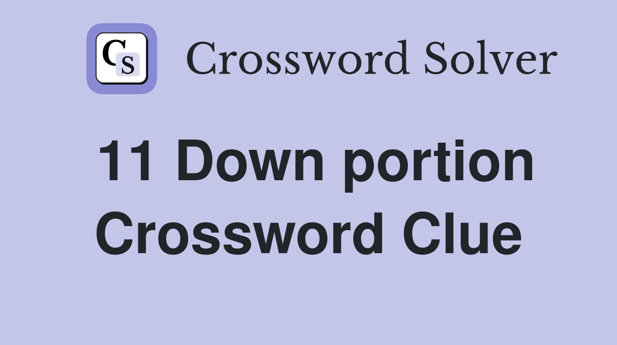 11 Down portion Crossword Clue