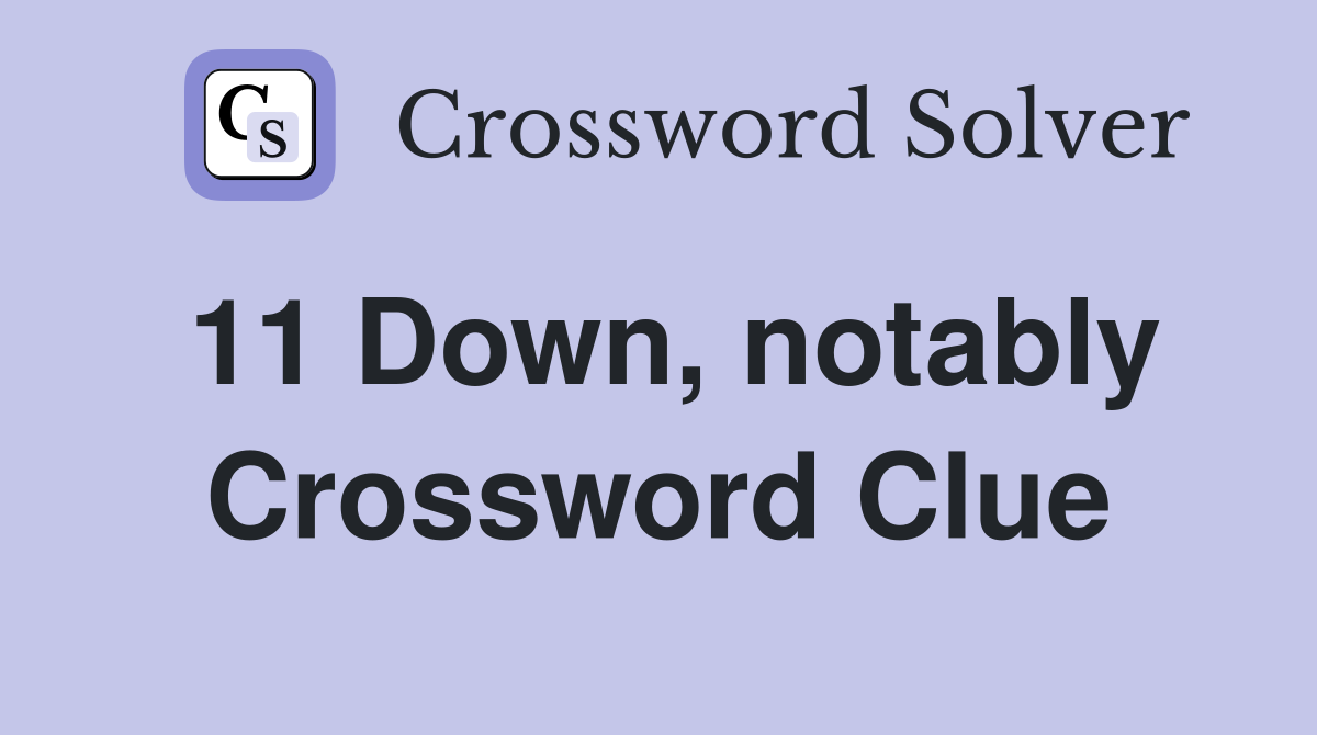 11 Down, notably Crossword Clue