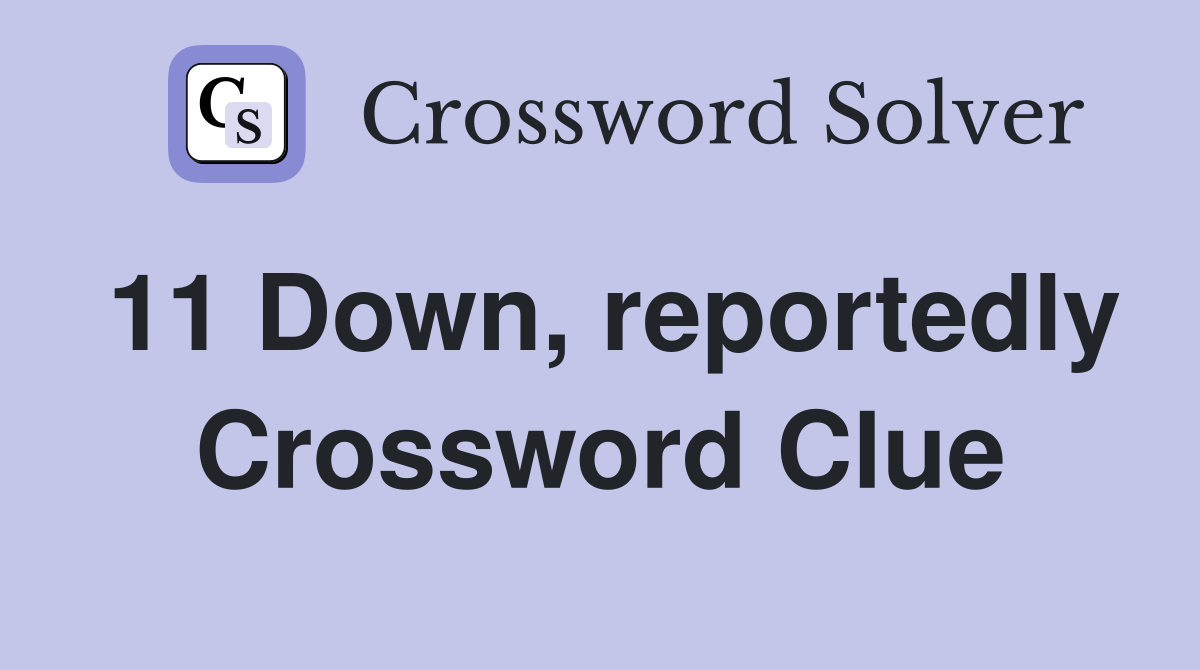 11 Down, reportedly Crossword Clue