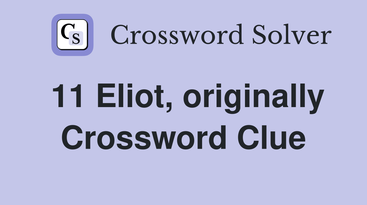 11 Eliot, originally Crossword Clue