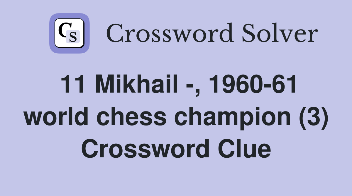 11 Mikhail -, 1960-61 world chess champion (3) Crossword Clue