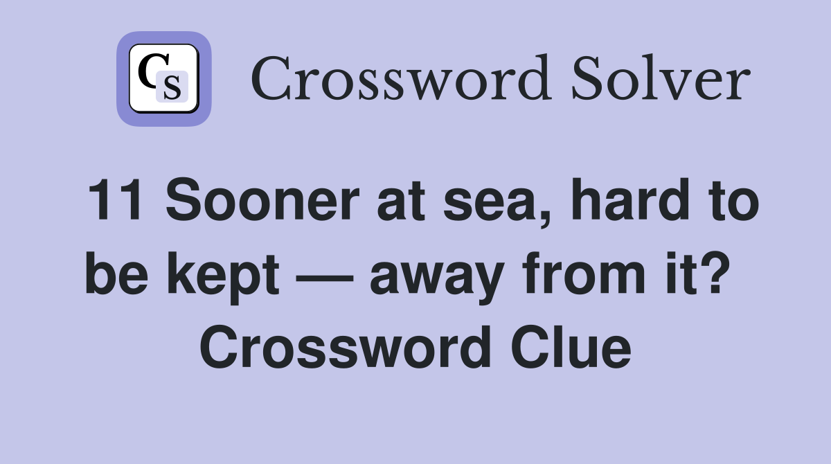 11 Sooner at sea, hard to be kept — away from it?  Crossword Clue