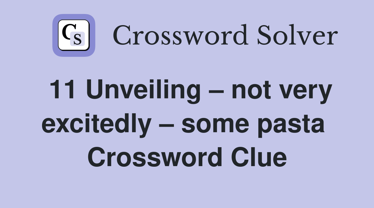 11 Unveiling – not very excitedly – some pasta  Crossword Clue