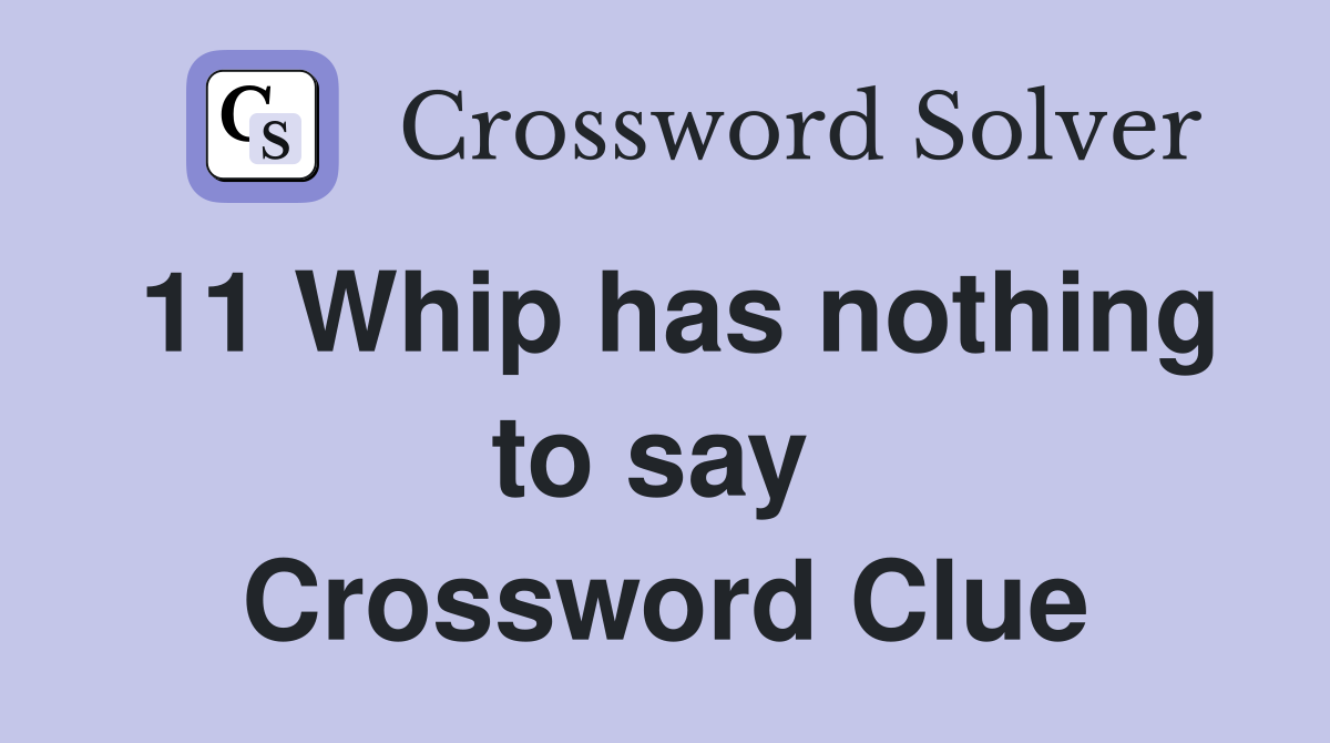 11 Whip has nothing to say  Crossword Clue