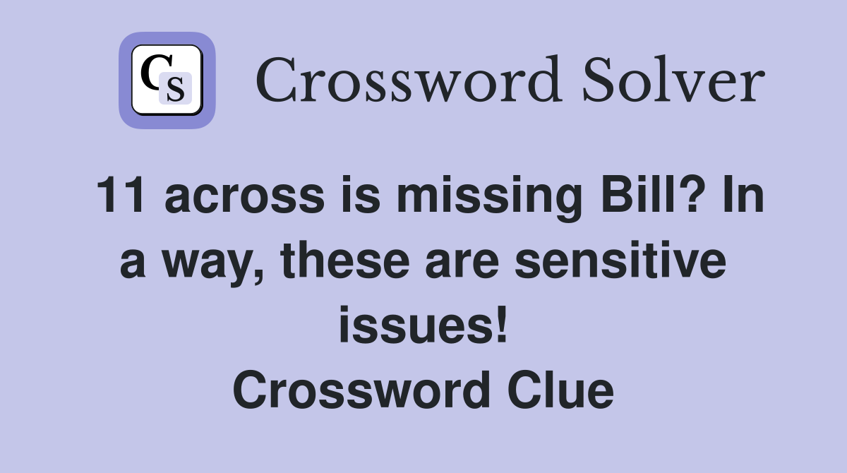 11 across is missing Bill? In a way, these are sensitive issues! Crossword Clue