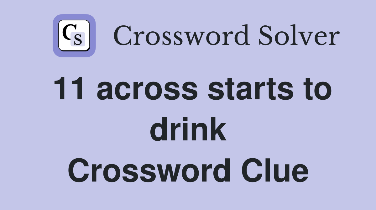 11 across starts to drink Crossword Clue