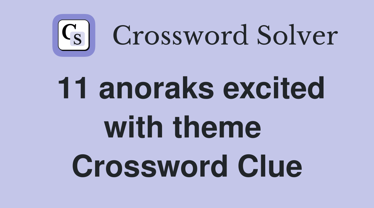 11 anoraks excited with theme  Crossword Clue