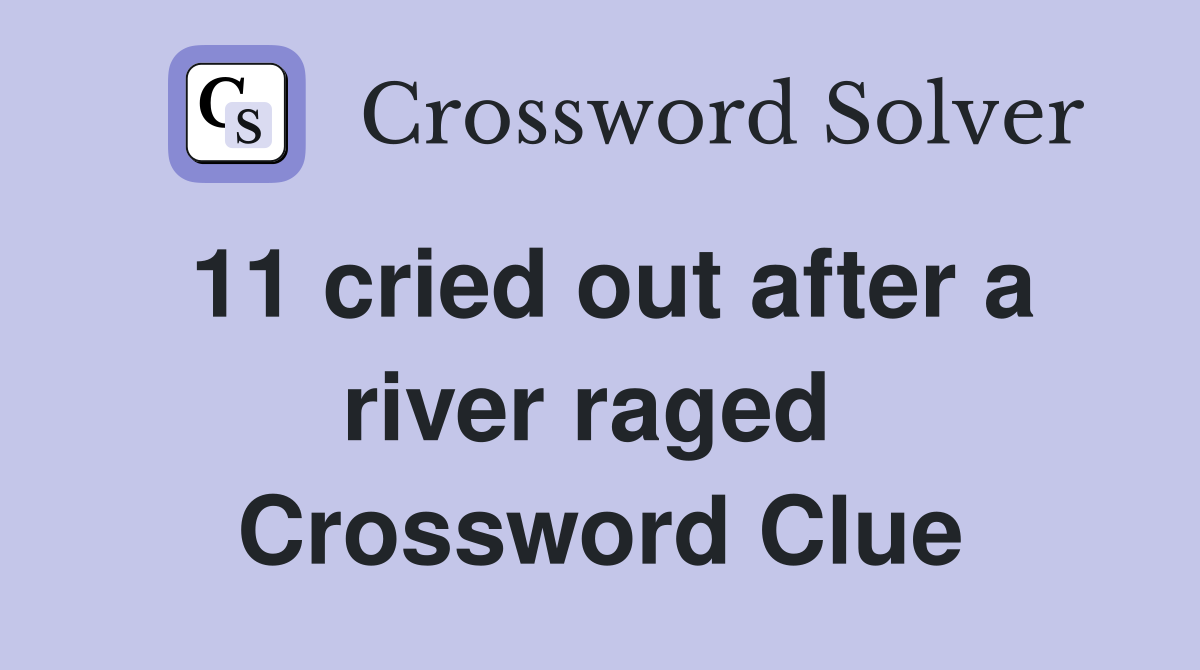 11 cried out after a river raged  Crossword Clue
