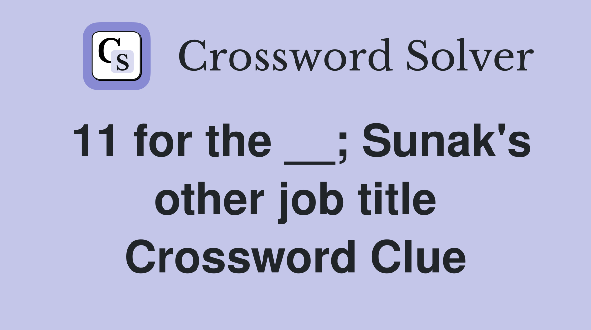 11 for the __; Sunak's other job title Crossword Clue