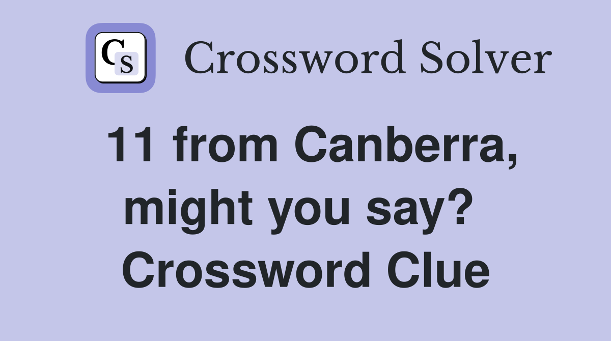 11 from Canberra, might you say?  Crossword Clue