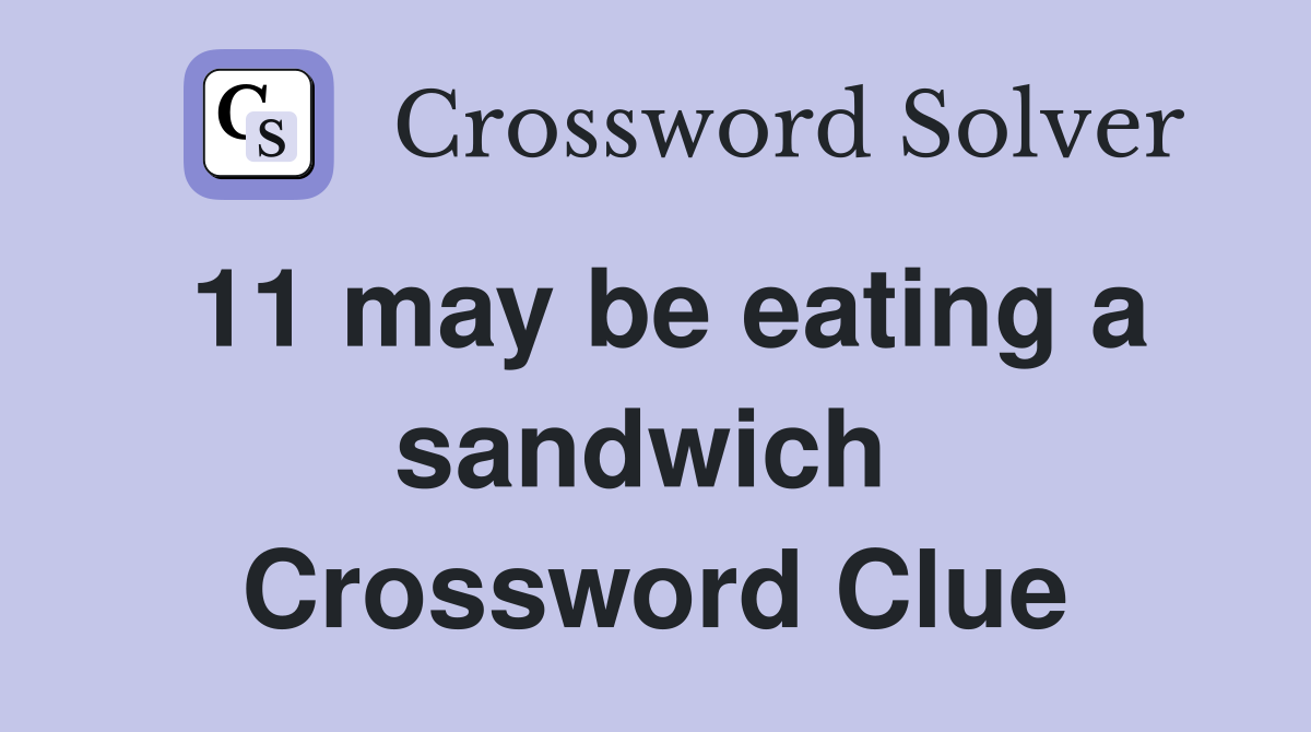 11 may be eating a sandwich  Crossword Clue