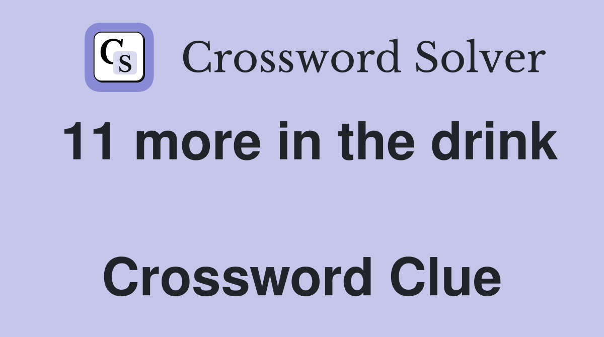 11 more in the drink  Crossword Clue