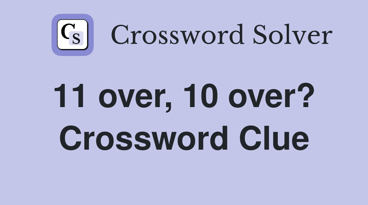 11 over, 10 over?  Crossword Clue