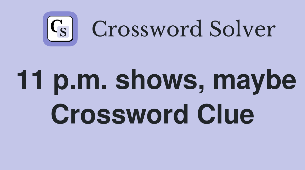 11 p.m. shows, maybe Crossword Clue