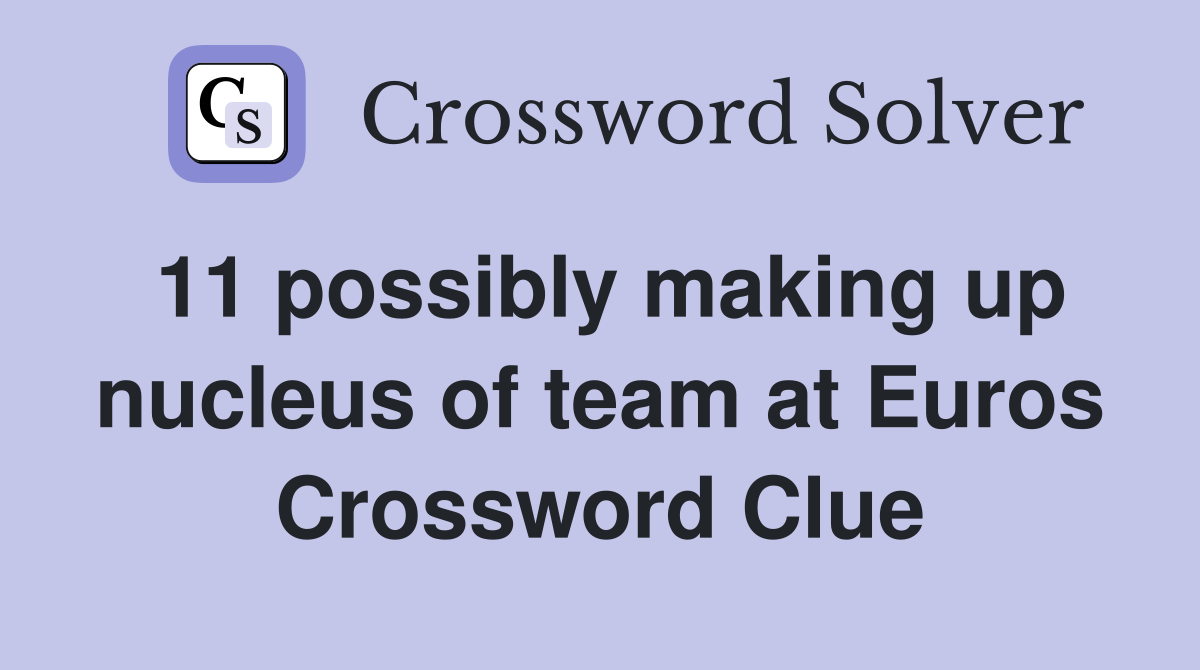 11 possibly making up nucleus of team at Euros Crossword Clue