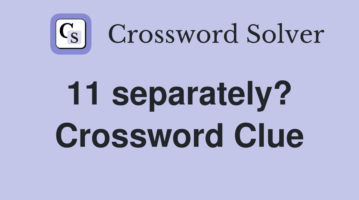 11 separately?  Crossword Clue