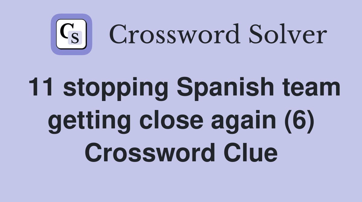 11 stopping Spanish team getting close again (6) Crossword Clue