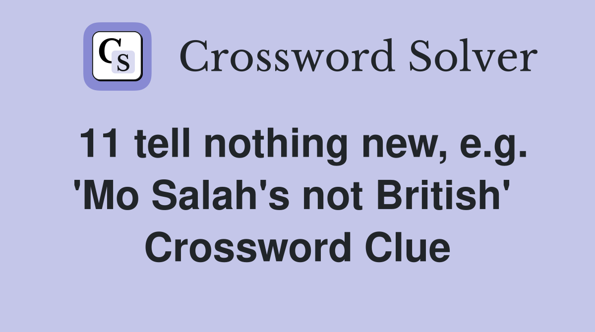 11 tell nothing new, e.g. 'Mo Salah's not British'  Crossword Clue