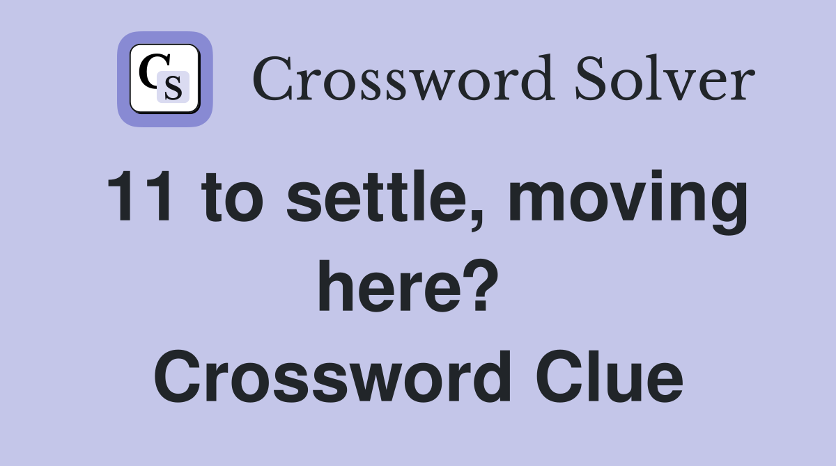 11 to settle, moving here?  Crossword Clue