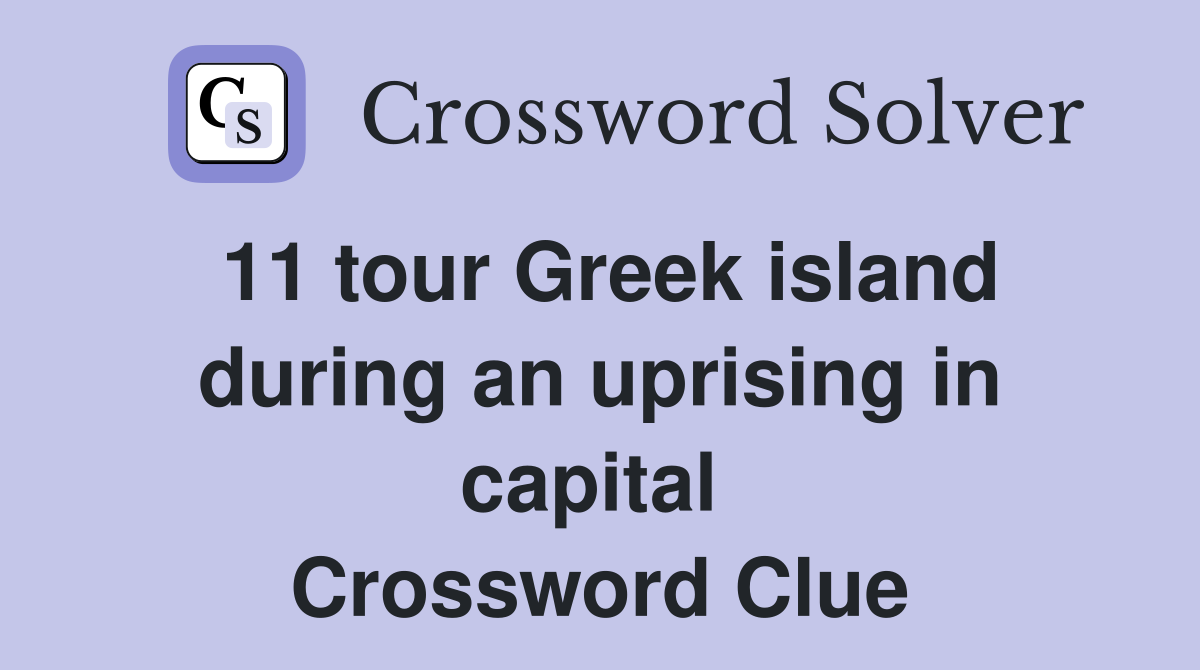 11 tour Greek island during an uprising in capital  Crossword Clue