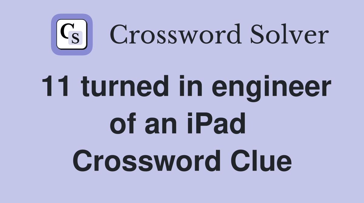 11 turned in engineer of an iPad  Crossword Clue