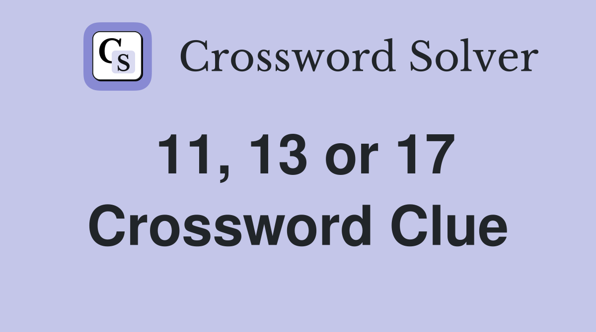 11, 13 or 17 Crossword Clue