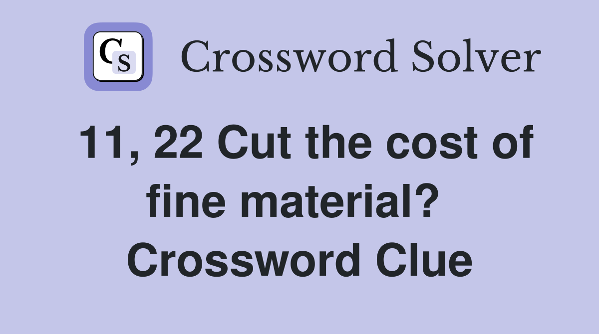 11, 22 Cut the cost of fine material?  Crossword Clue