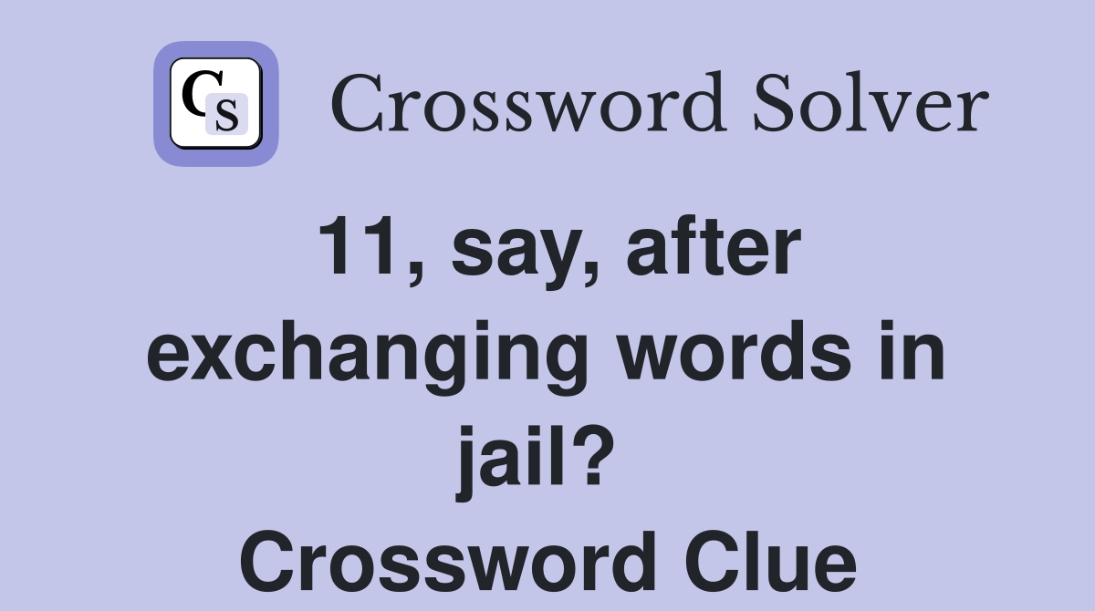11, say, after exchanging words in jail?  Crossword Clue