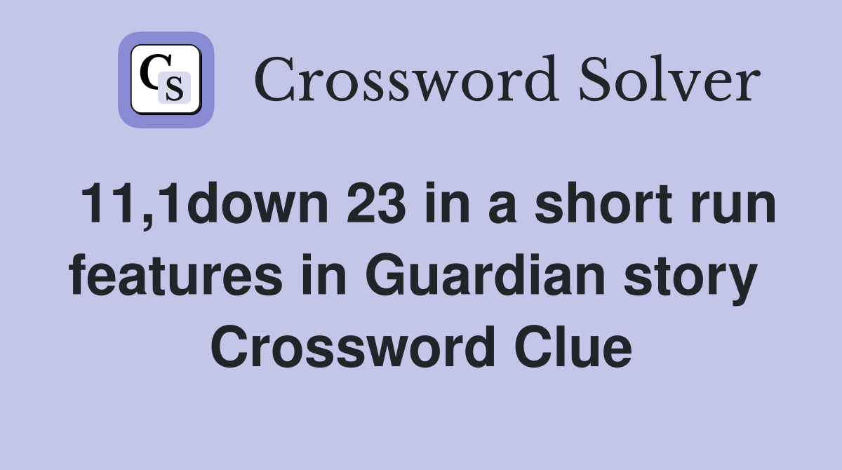 11,1down 23 in a short run features in Guardian story  Crossword Clue