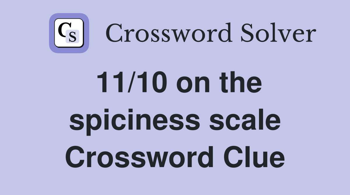 11/10 on the spiciness scale Crossword Clue