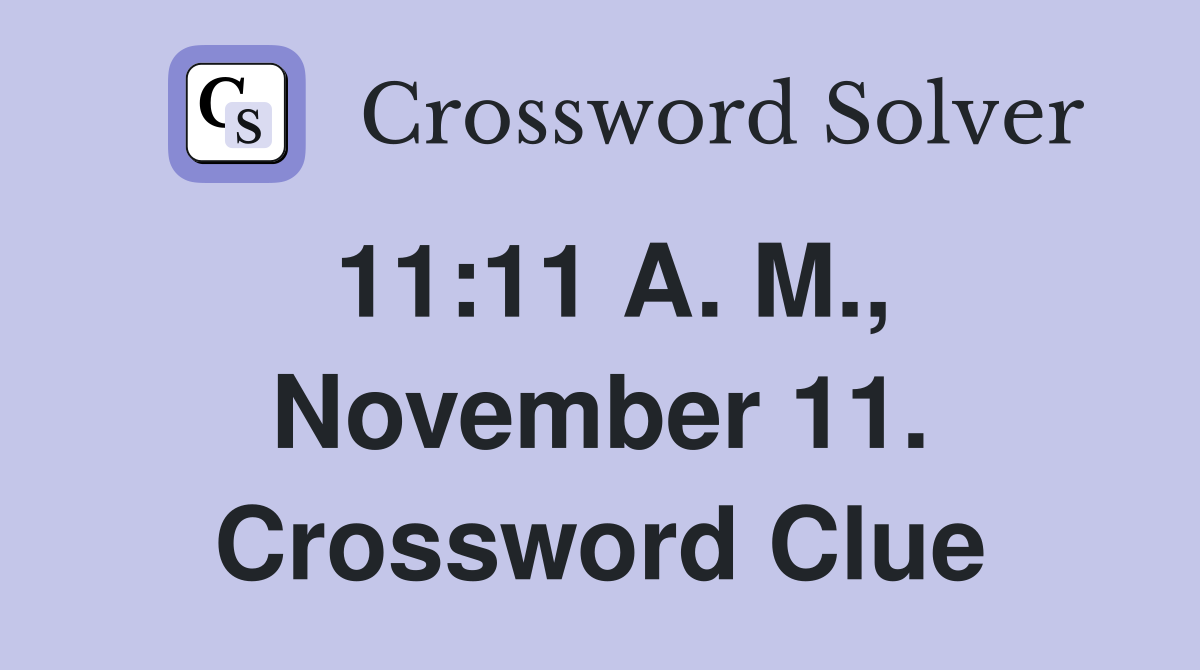 11:11 A. M., November 11. Crossword Clue