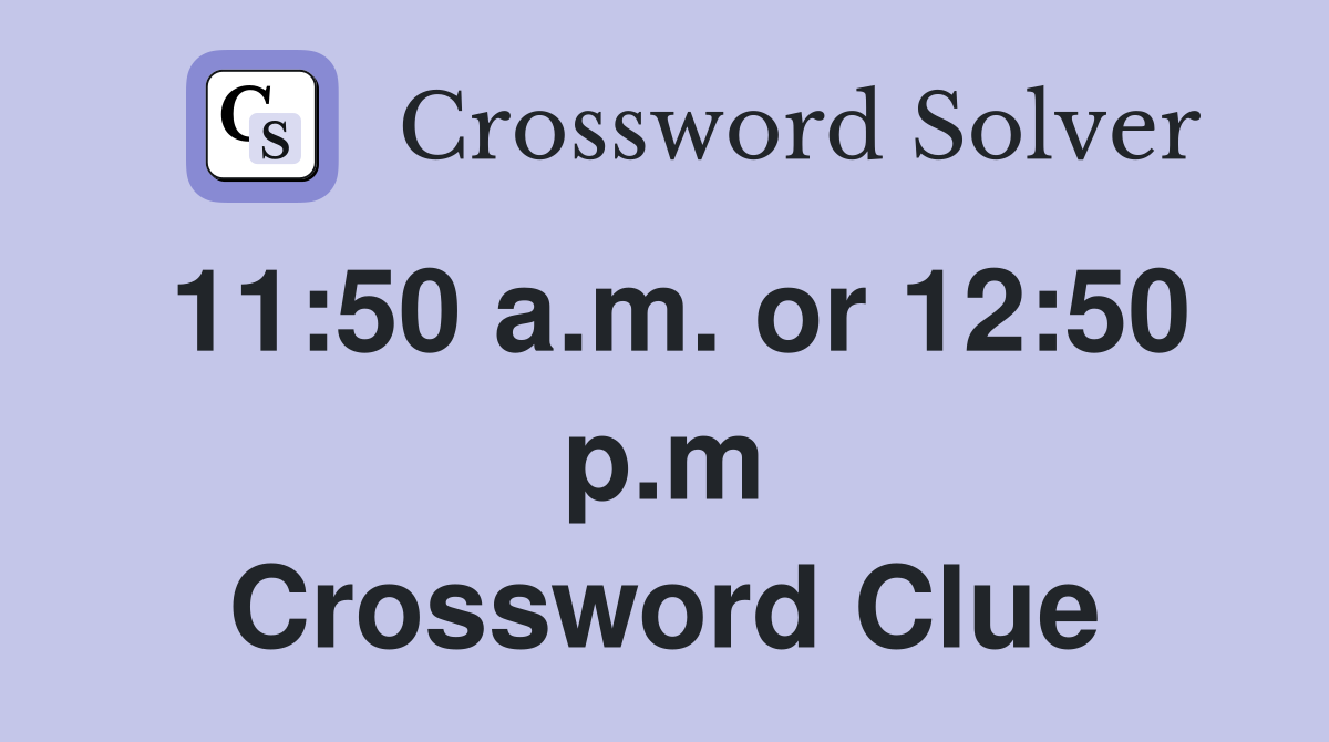 11:50 a.m. or 12:50 p.m Crossword Clue