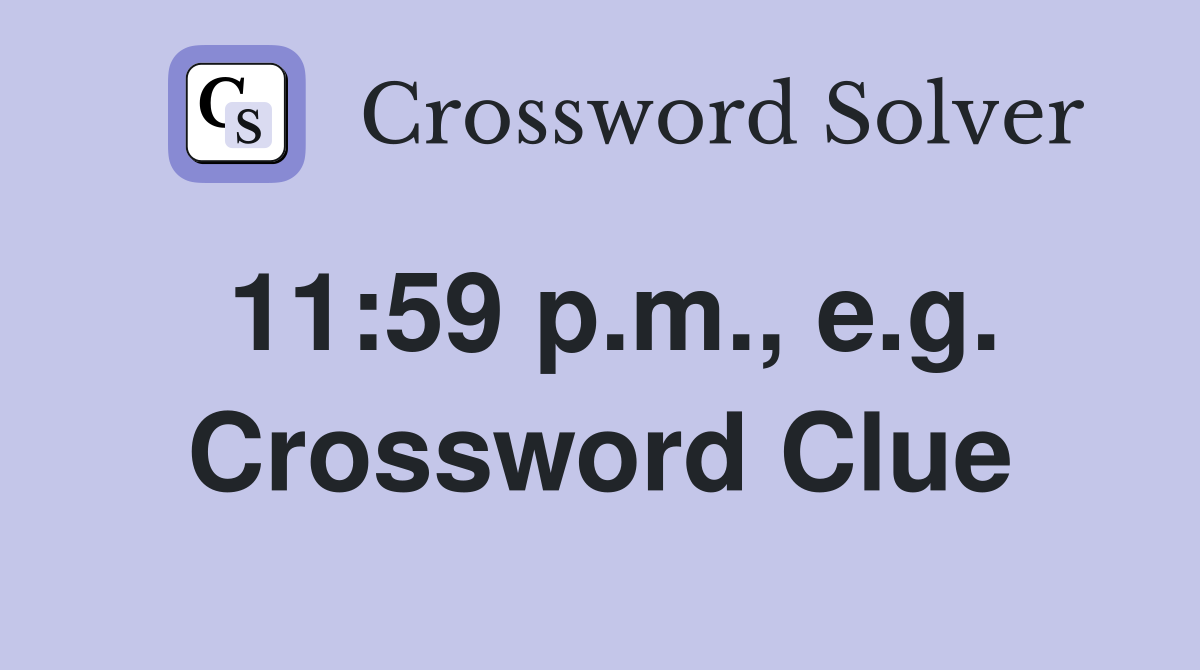 11:59 p.m., e.g. Crossword Clue
