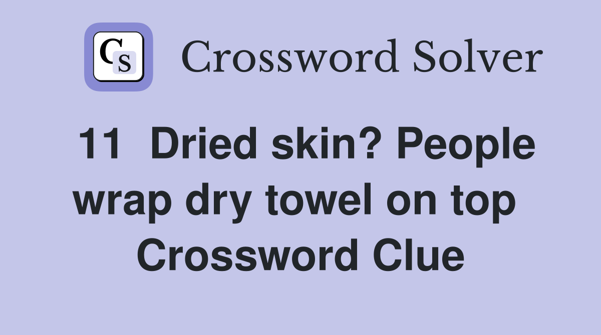 11  Dried skin? People wrap dry towel on top  Crossword Clue