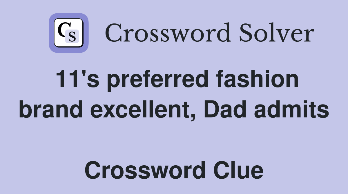 11's preferred fashion brand excellent, Dad admits  Crossword Clue