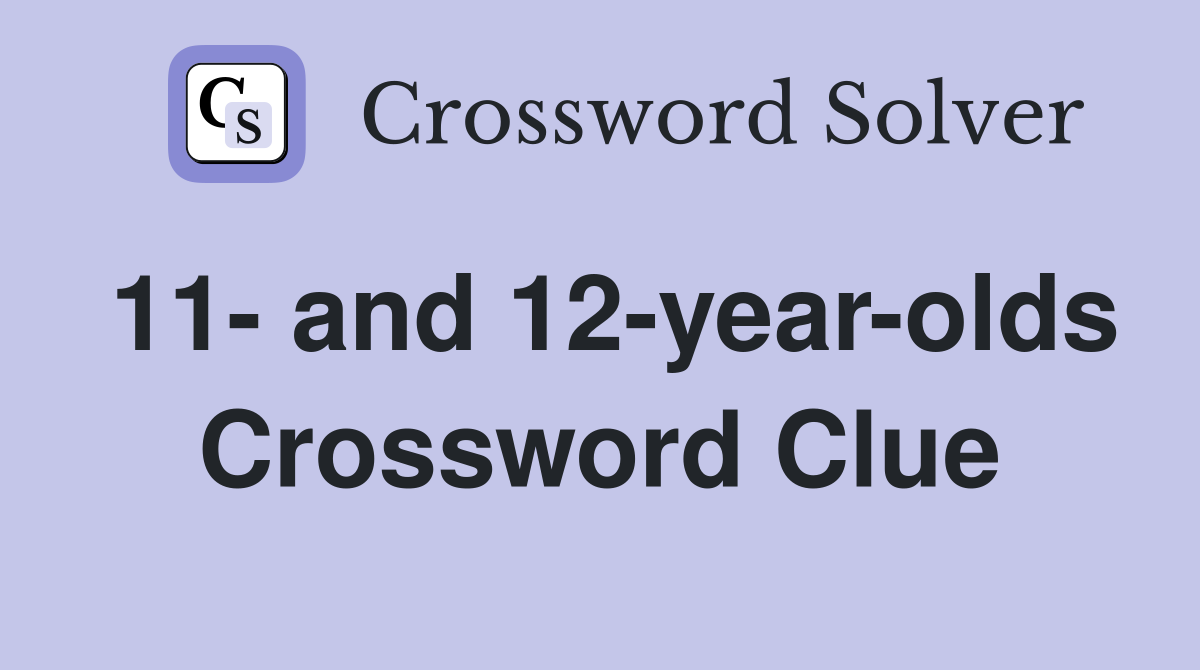 11- and 12-year-olds Crossword Clue