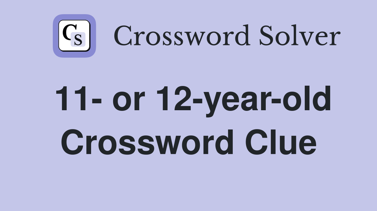 11- or 12-year-old Crossword Clue