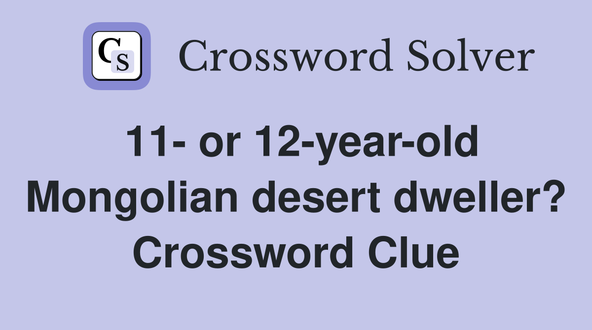 11- or 12-year-old Mongolian desert dweller? Crossword Clue
