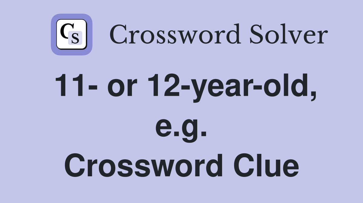 11- or 12-year-old, e.g. Crossword Clue