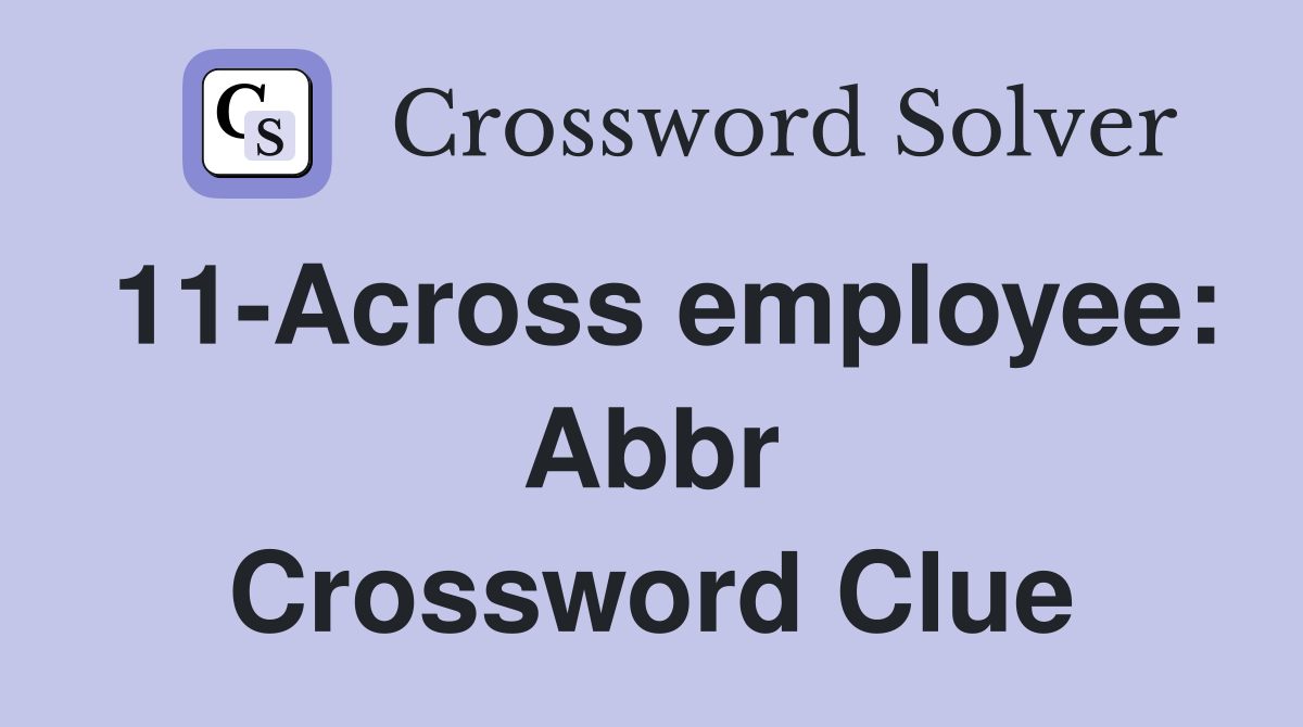 11-Across employee: Abbr Crossword Clue