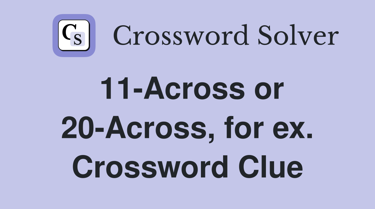 11-Across or 20-Across, for ex. Crossword Clue