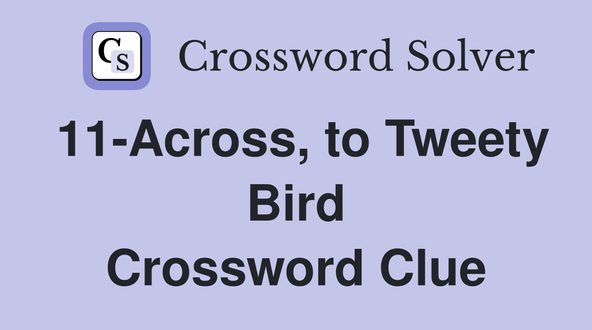 11-Across, to Tweety Bird Crossword Clue