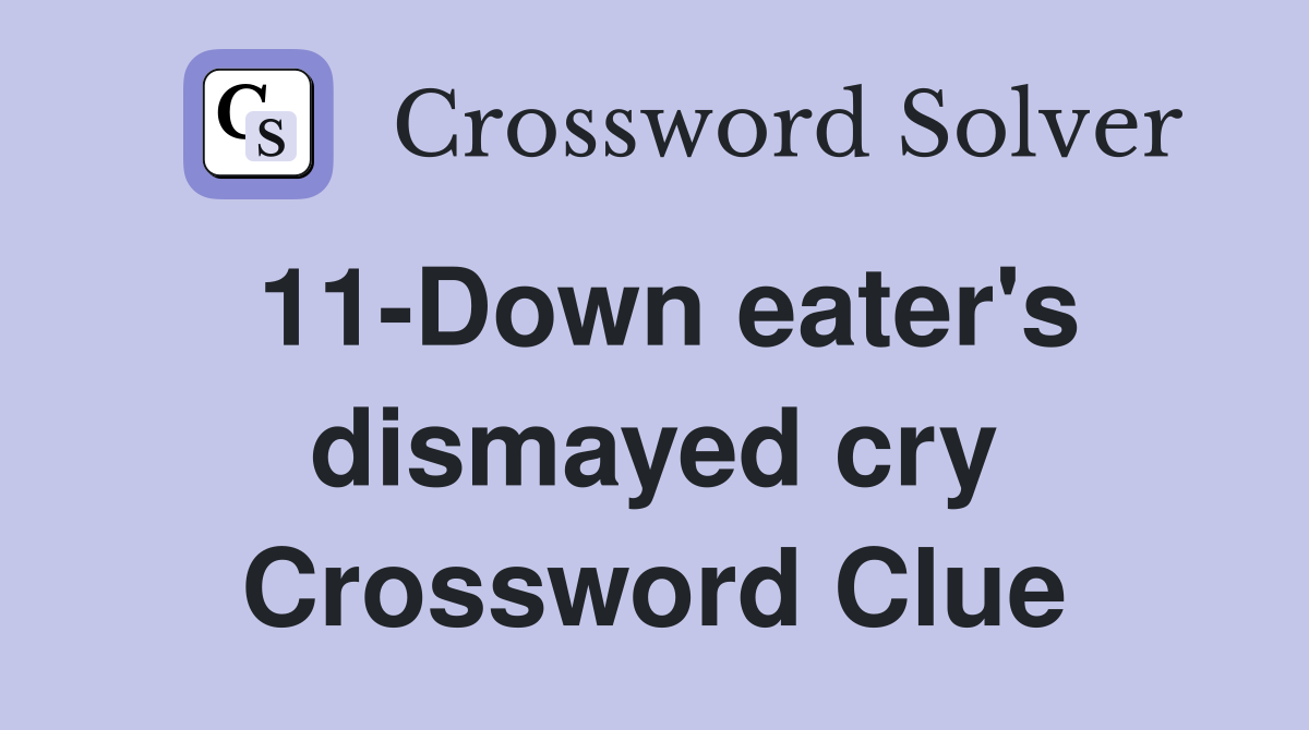 11-Down eater's dismayed cry Crossword Clue