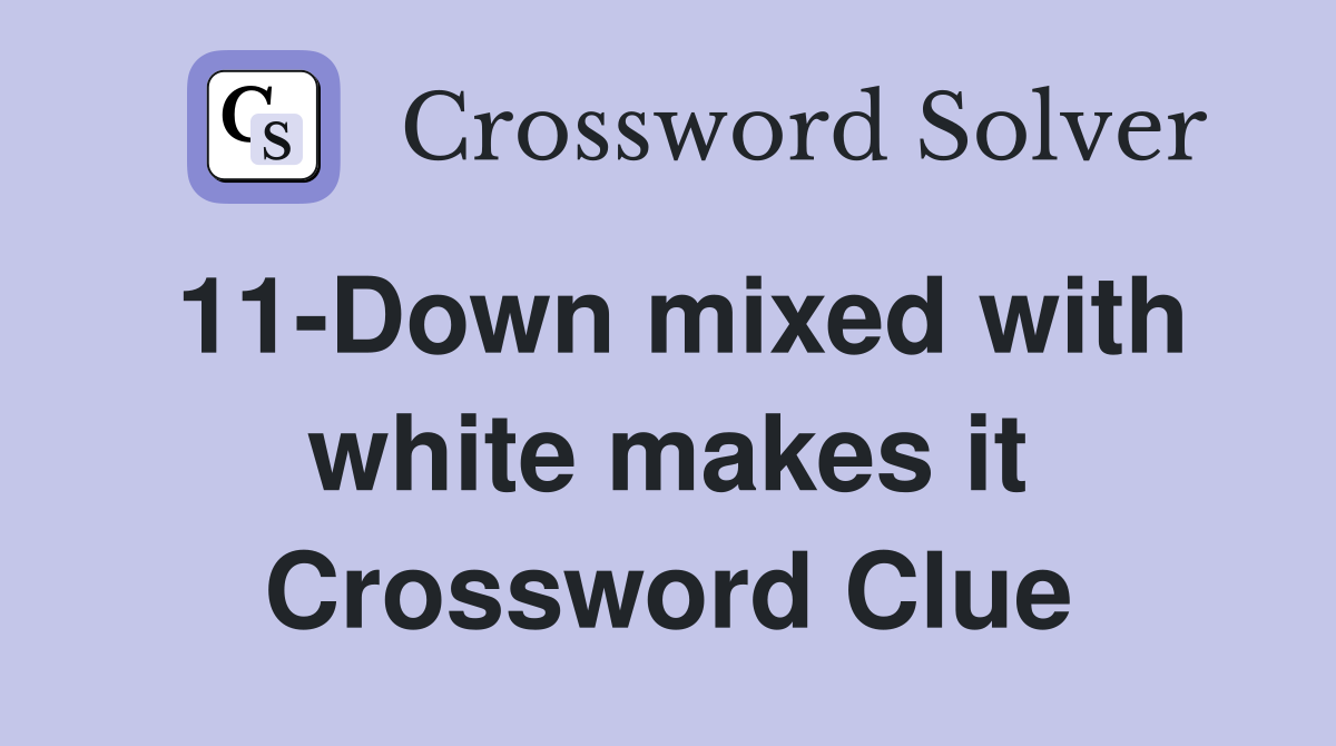 11-Down mixed with white makes it Crossword Clue