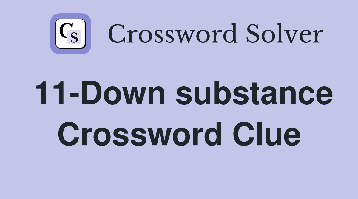 11-Down substance Crossword Clue