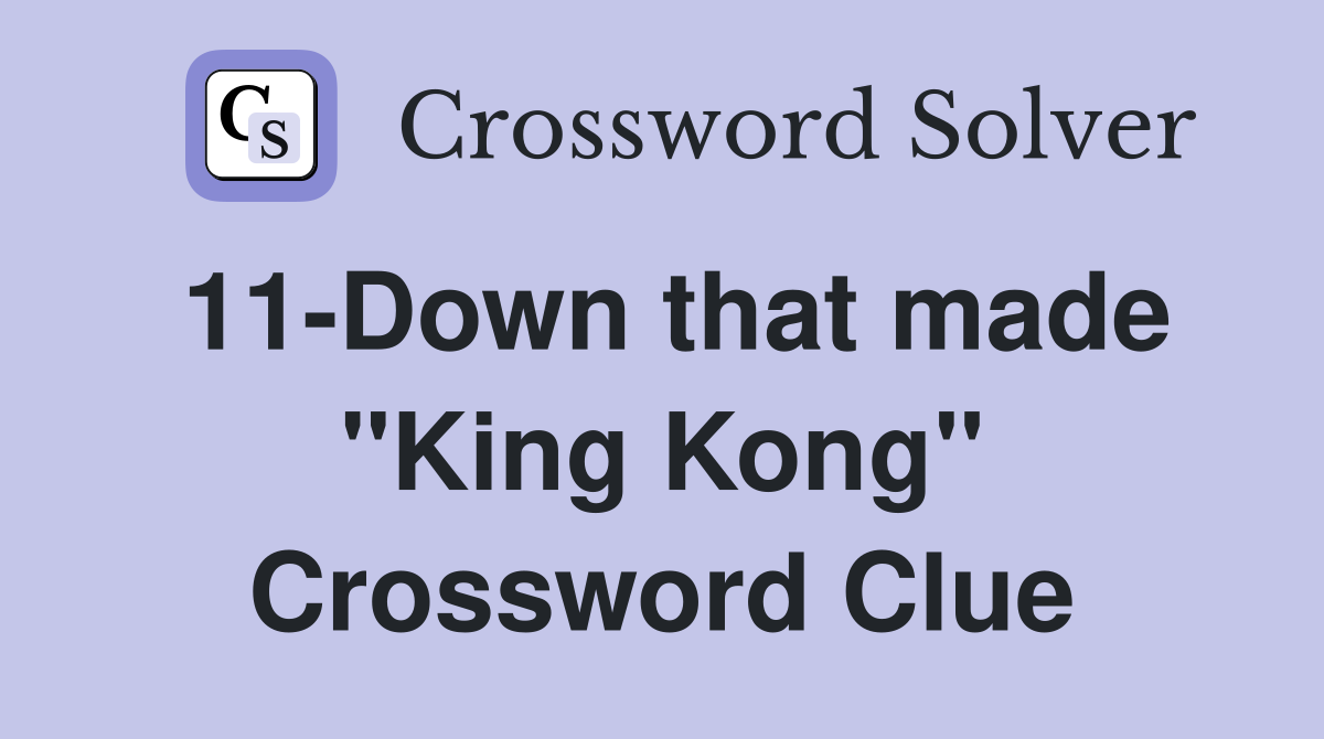 11-Down that made "King Kong" Crossword Clue