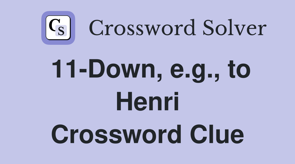 11-Down, e.g., to Henri Crossword Clue
