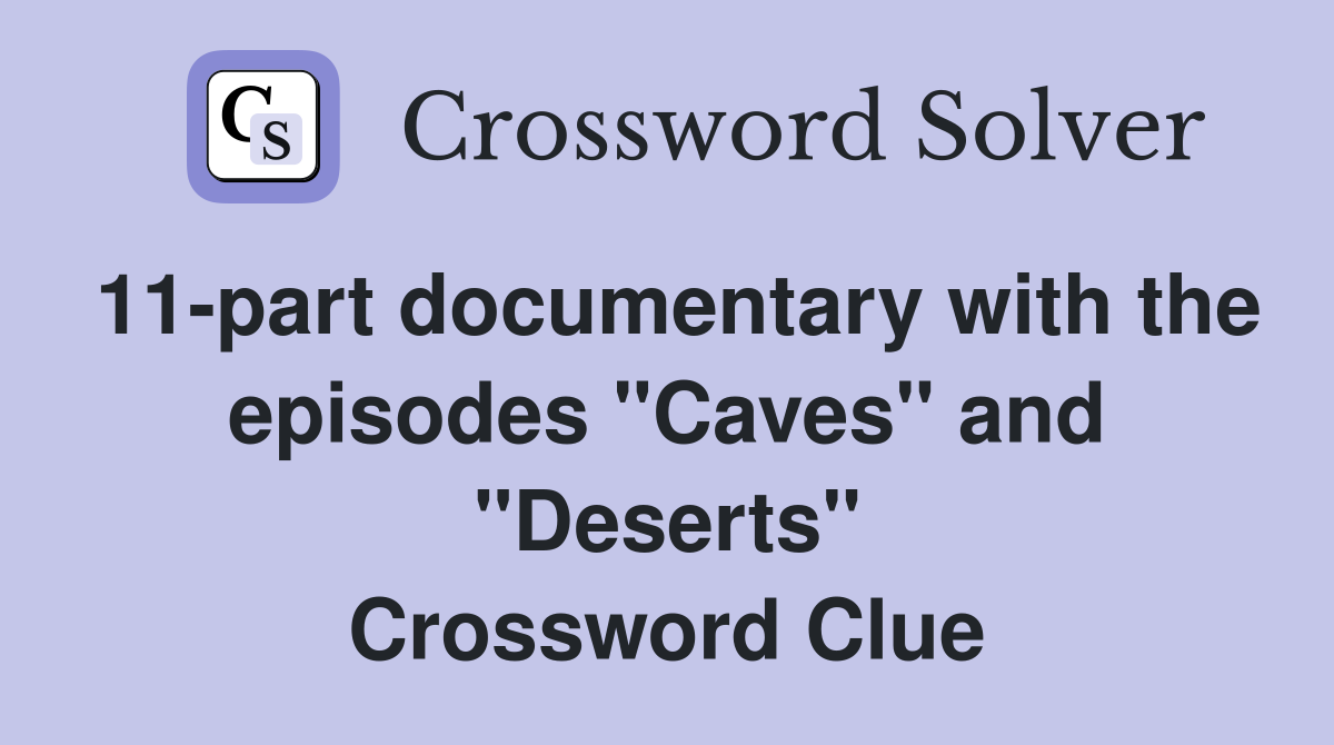 11-part documentary with the episodes "Caves" and "Deserts" Crossword Clue