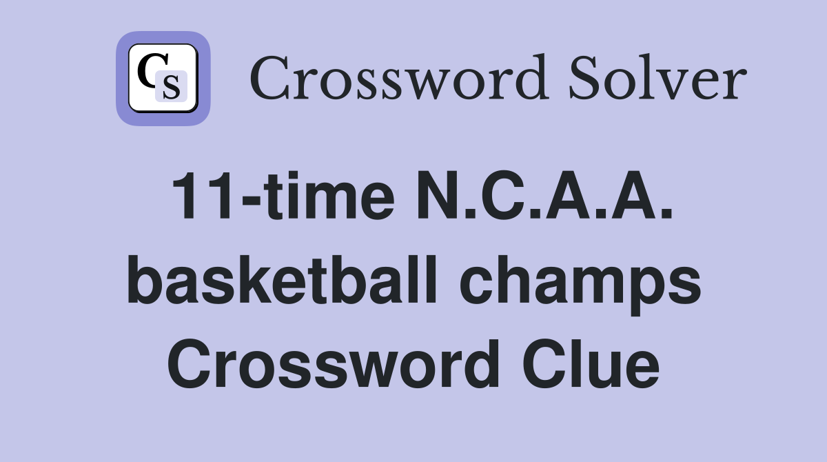 11-time N.C.A.A. basketball champs Crossword Clue
